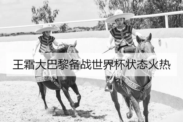 王霜大巴黎备战世界杯状态火热